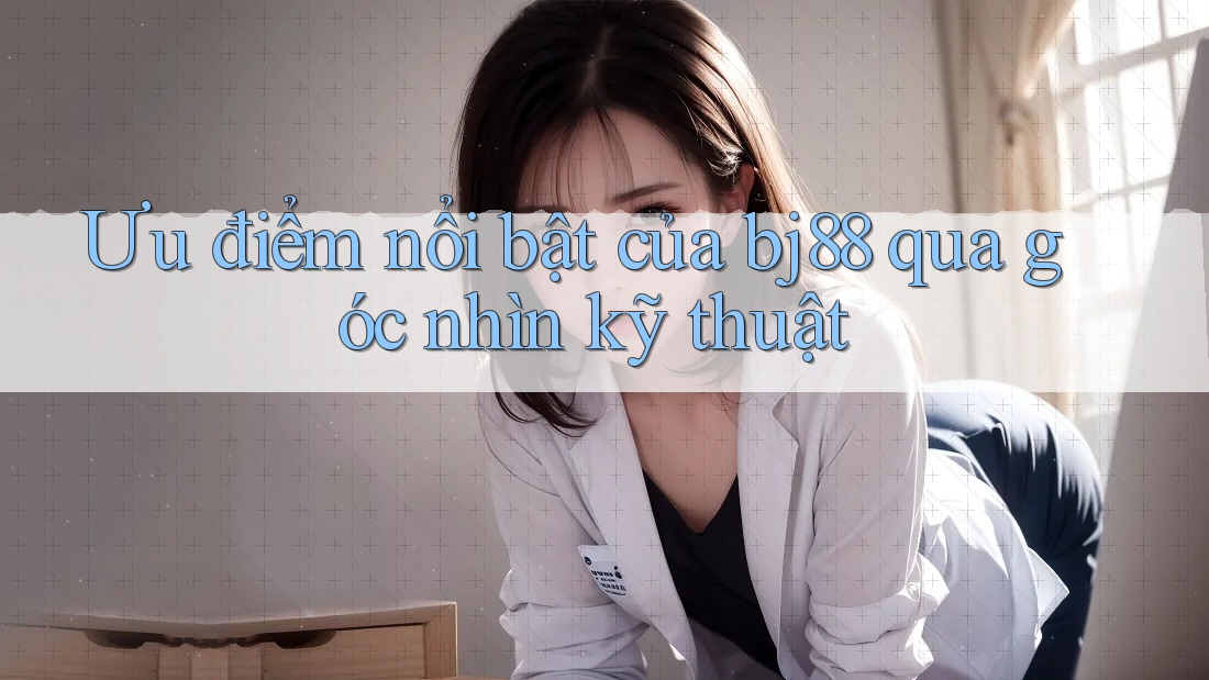 Ưu điểm nổi bật của bj88 qua góc nhìn kỹ thuật Ưu điểm nổi bật của bj88 qua góc nhìn kỹ thuật