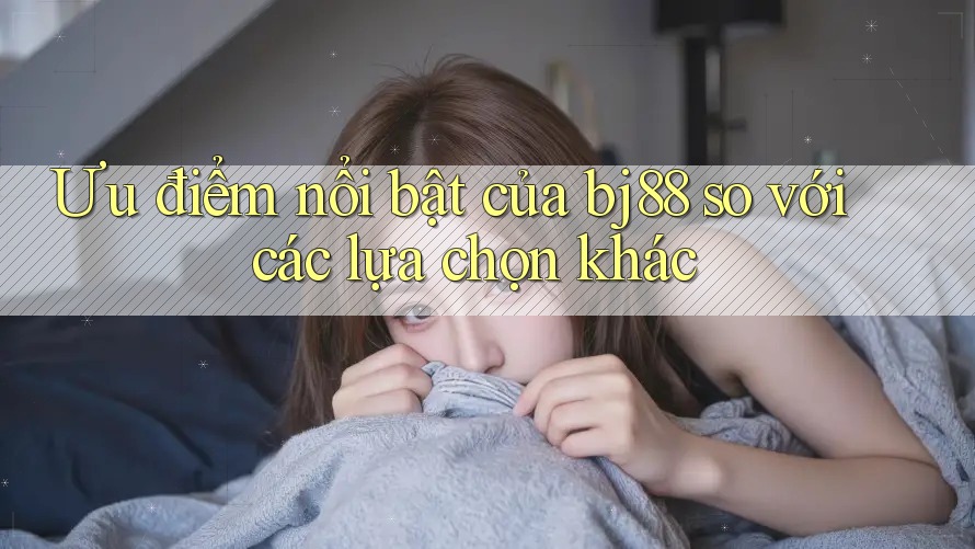 Ưu điểm nổi bật của bj88 so với các lựa chọn khác Ưu điểm nổi bật của bj88 so với các lựa chọn khác