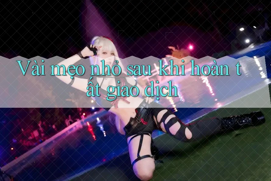 Vài mẹo nhỏ sau khi hoàn tất giao dịch Vài mẹo nhỏ sau khi hoàn tất giao dịch