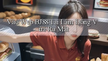 vào web bj88 tại Lâm Đồng vừa ra mắt