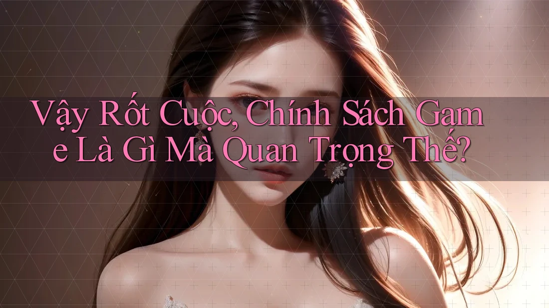 Vậy Rốt Cuộc, Chính Sách Game Là Gì Mà Quan Trọng Thế? Vậy Rốt Cuộc, Chính Sách Game Là Gì Mà Quan Trọng Thế?