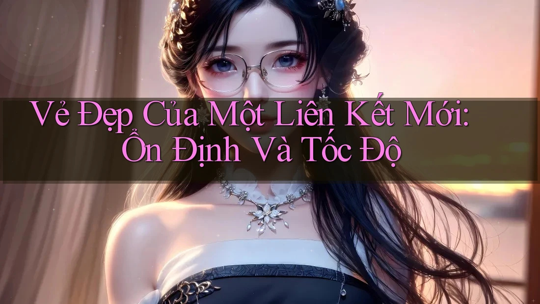 Vẻ Đẹp Của Một Liên Kết Mới: Ổn Định Và Tốc Độ Vẻ Đẹp Của Một Liên Kết Mới: Ổn Định Và Tốc Độ