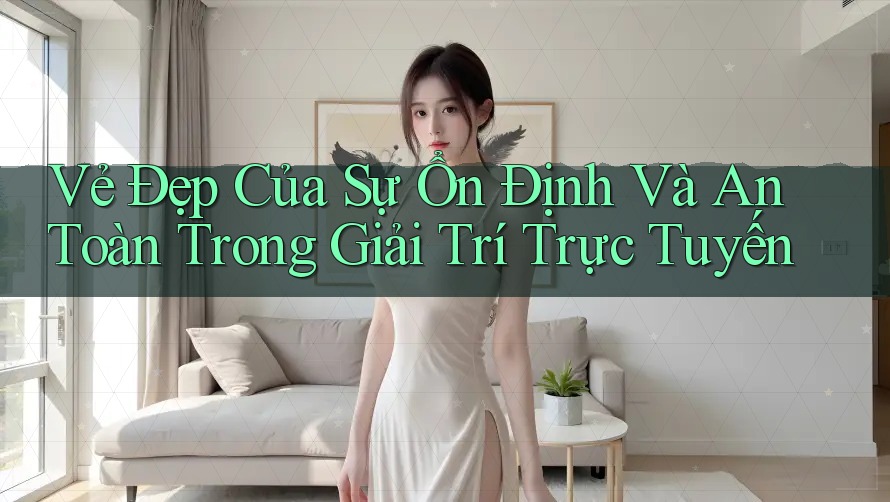 Vẻ Đẹp Của Sự Ổn Định Và An Toàn Trong Giải Trí Trực Tuyến Vẻ Đẹp Của Sự Ổn Định Và An Toàn Trong Giải Trí Trực Tuyến