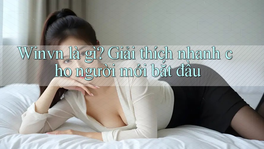 Winvn là gì? Giải thích nhanh cho người mới bắt đầu Winvn là gì? Giải thích nhanh cho người mới bắt đầu