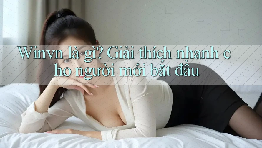 Winvn là gì? Giải thích nhanh cho người mới bắt đầu Winvn là gì? Giải thích nhanh cho người mới bắt đầu
