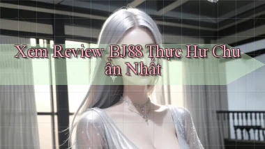 xem review bj88 thực hư chuẩn nhất