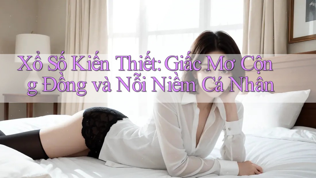Xổ Số Kiến Thiết: Giấc Mơ Cộng Đồng và Nỗi Niềm Cá Nhân