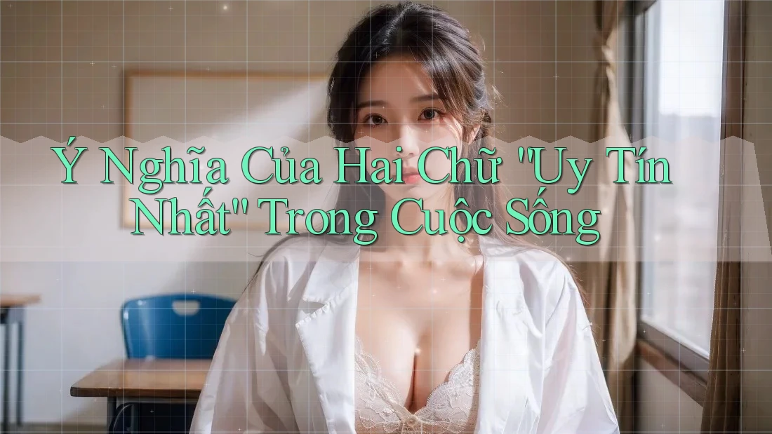 Ý Nghĩa Của Hai Chữ “Uy Tín Nhất” Trong Cuộc Sống
